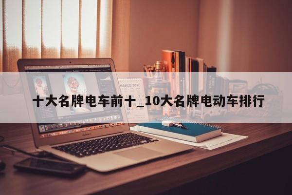 十大名牌电车前十_10大名牌电动车排行