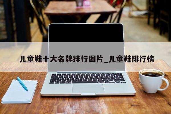 儿童鞋十大名牌排行图片_儿童鞋排行榜