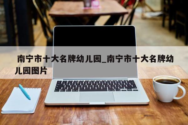 南宁市十大名牌幼儿园_南宁市十大名牌幼儿园图片