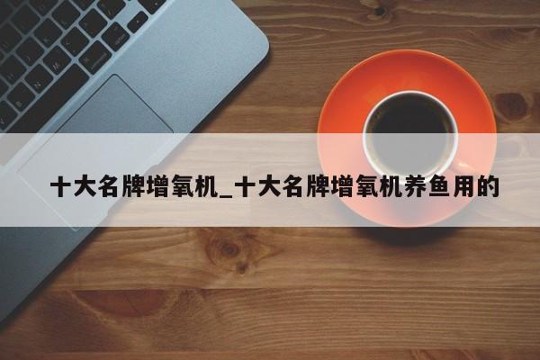 十大名牌增氧机_十大名牌增氧机养鱼用的