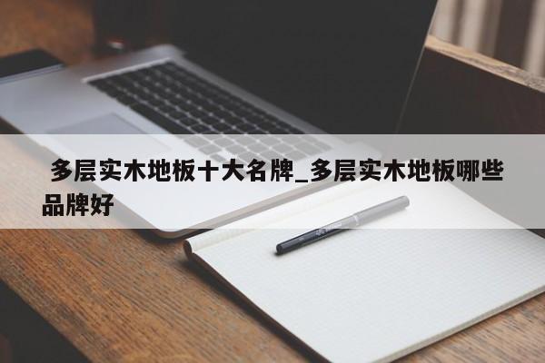 多层实木地板十大名牌_多层实木地板哪些品牌好
