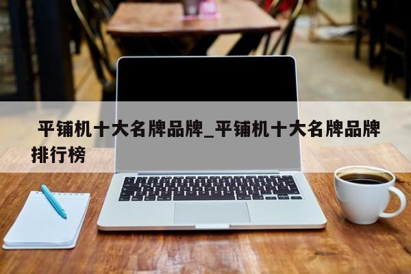 平铺机十大名牌品牌_平铺机十大名牌品牌排行榜