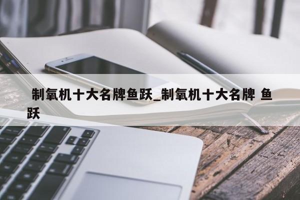 制氧机十大名牌鱼跃_制氧机十大名牌 鱼跃