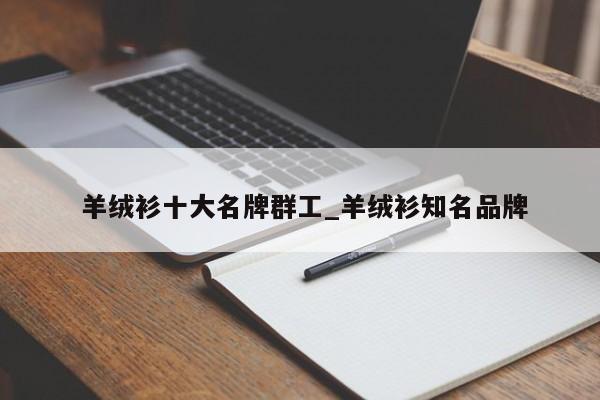 羊绒衫十大名牌群工_羊绒衫知名品牌