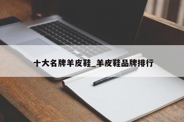 十大名牌羊皮鞋_羊皮鞋品牌排行