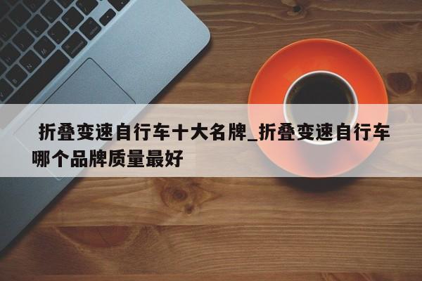 折叠变速自行车十大名牌_折叠变速自行车哪个品牌质量最好