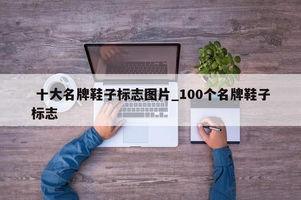 十大名牌鞋子标志图片_100个名牌鞋子标志
