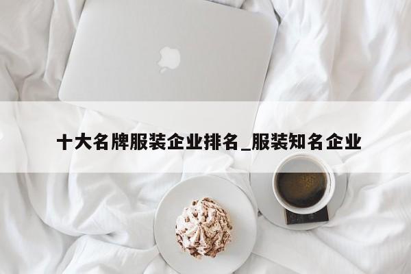 十大名牌服装企业排名_服装知名企业