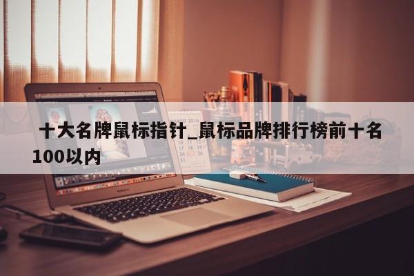 十大名牌鼠标指针_鼠标品牌排行榜前十名100以内