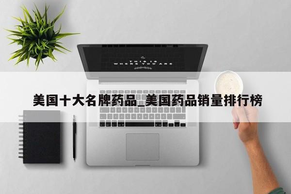 美国十大名牌药品_美国药品销量排行榜