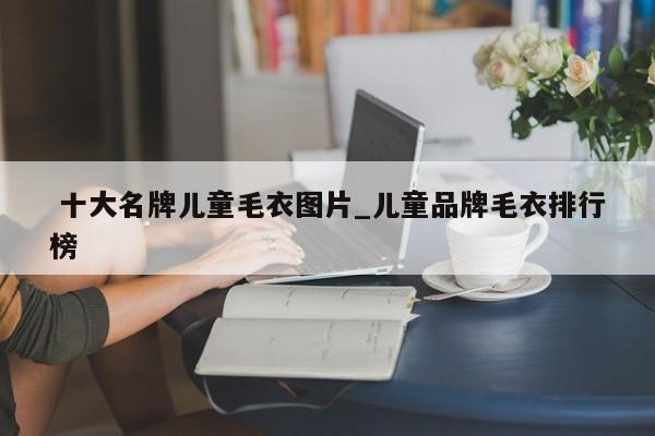 十大名牌儿童毛衣图片_儿童品牌毛衣排行榜
