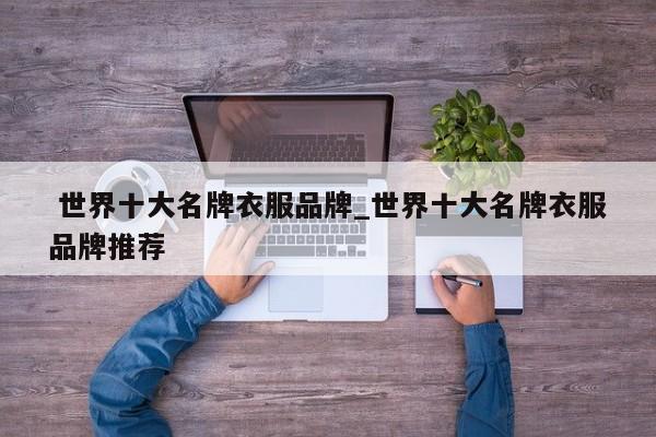 世界十大名牌衣服品牌_世界十大名牌衣服品牌推荐