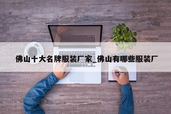 佛山十大名牌服装厂家_佛山有哪些服装厂