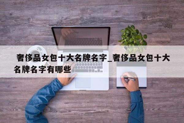 奢侈品女包十大名牌名字_奢侈品女包十大名牌名字有哪些