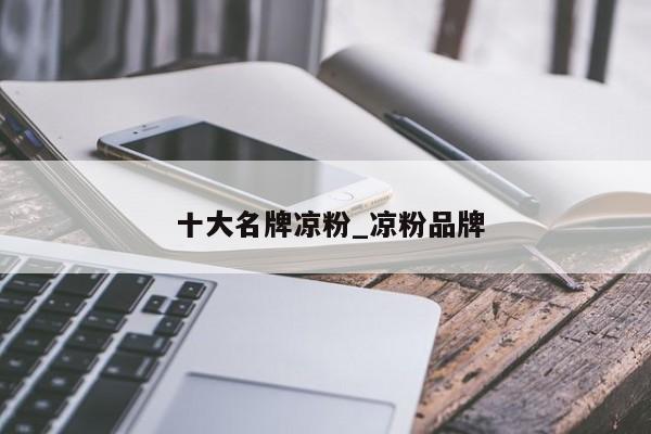 十大名牌凉粉_凉粉品牌
