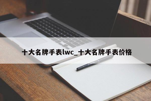 十大名牌手表lwc_十大名牌手表价格